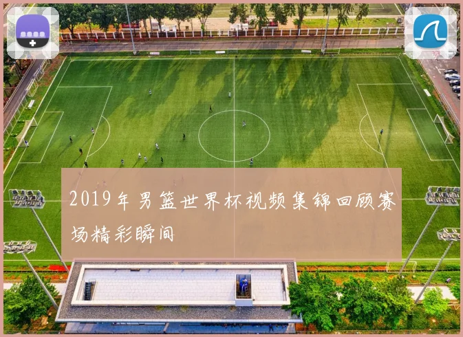 2019年男篮世界杯视频集锦回顾赛场精彩瞬间