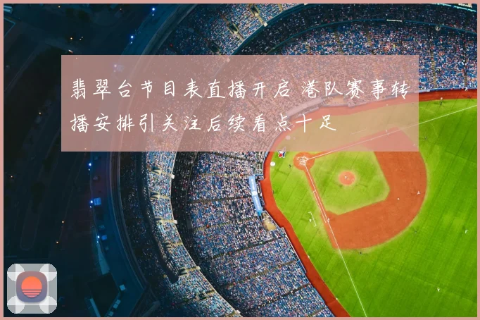 翡翠台节目表直播开启 港队赛事转播安排引关注后续看点十足