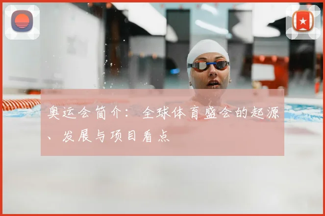 奥运会简介:全球体育盛会的起源、发展与项目看点