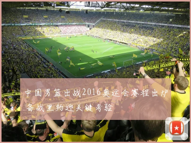 中国男篮出战2016奥运会赛程出炉 备战里约迎关键考验