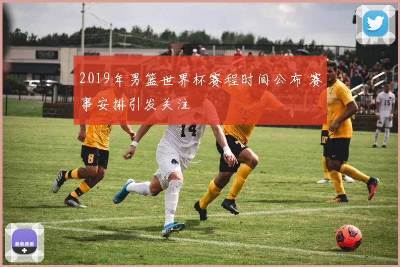 2019年男篮世界杯赛程时间公布 赛事安排引发关注