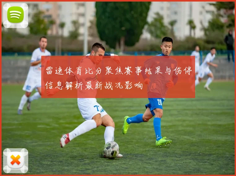 雷速体育比分聚焦赛事结果与伤停信息解析最新战况影响