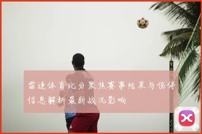 雷速体育比分聚焦赛事结果与伤停信息解析最新战况影响