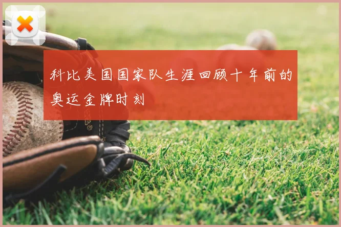 科比美国国家队生涯回顾十年前的奥运金牌时刻