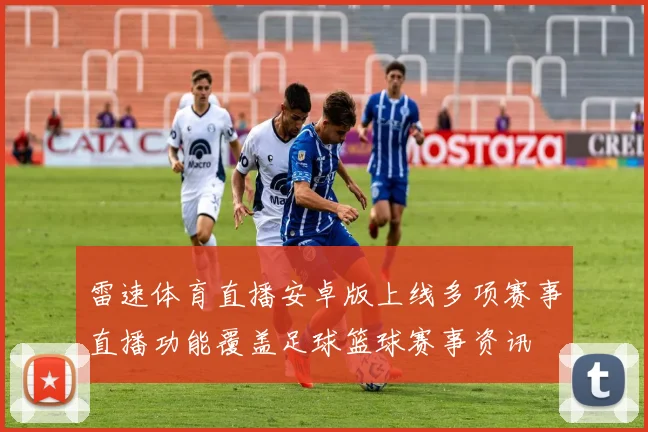 雷速体育直播安卓版上线多项赛事直播功能覆盖足球篮球赛事资讯