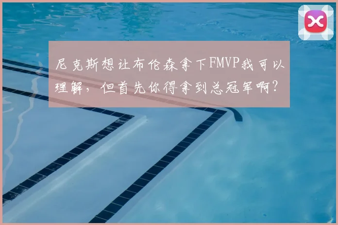 尼克斯想让布伦森拿下FMVP我可以理解，但首先你得拿到总冠军啊？