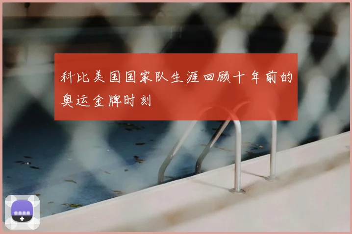 科比美国国家队生涯回顾十年前的奥运金牌时刻