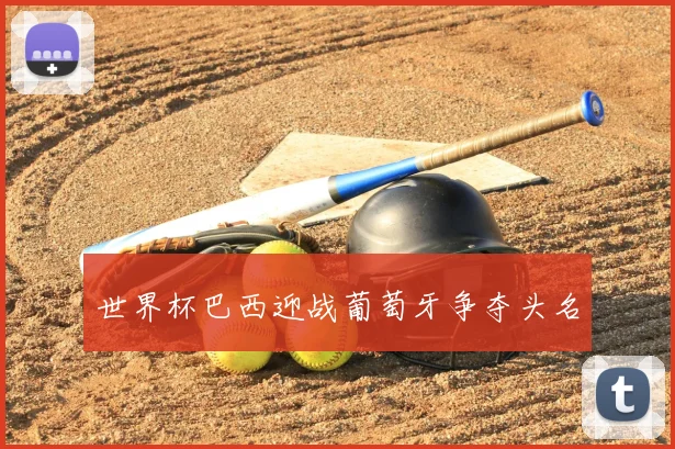 世界杯巴西迎战葡萄牙争夺头名