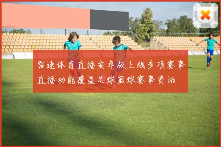 雷速体育直播安卓版上线多项赛事直播功能覆盖足球篮球赛事资讯