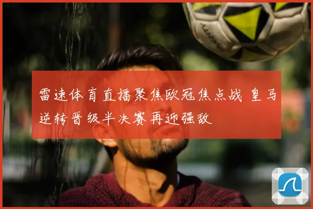 雷速体育直播聚焦欧冠焦点战 皇马逆转晋级半决赛再迎强敌