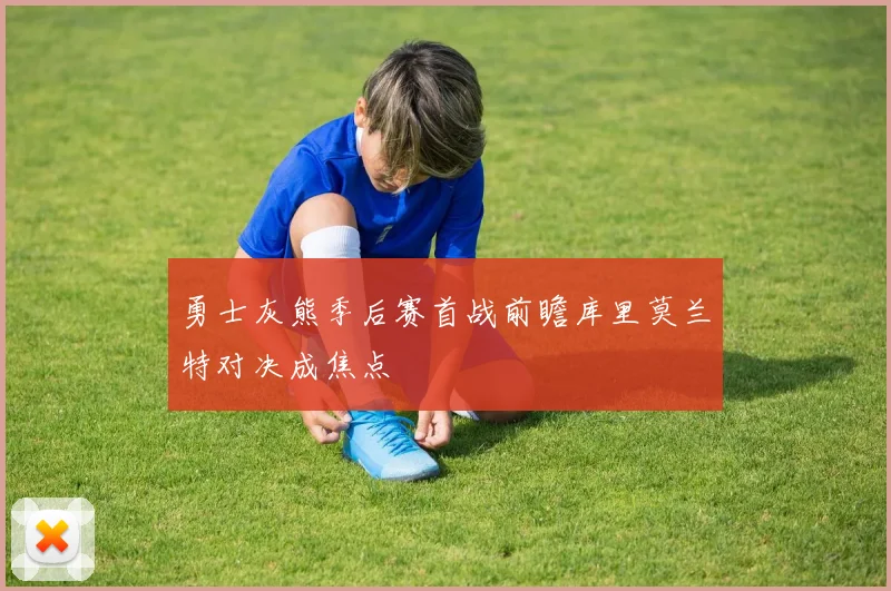 勇士灰熊季后赛首战前瞻库里莫兰特对决成焦点