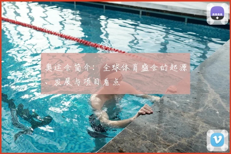 奥运会简介:全球体育盛会的起源、发展与项目看点