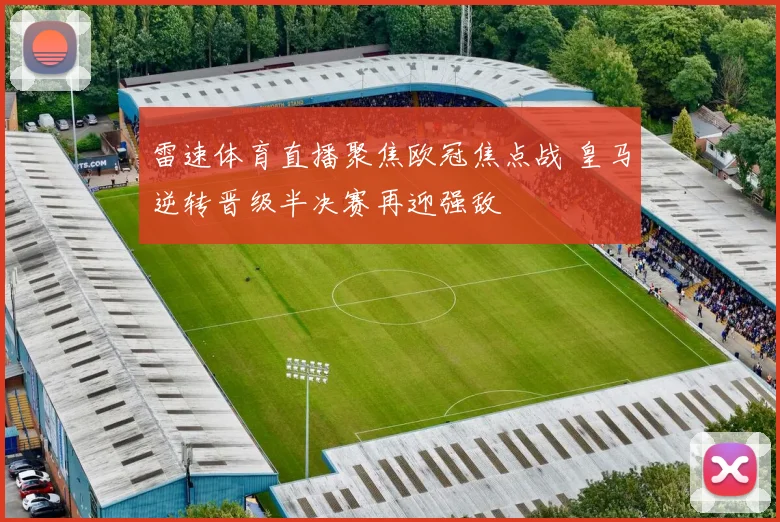 雷速体育直播聚焦欧冠焦点战 皇马逆转晋级半决赛再迎强敌