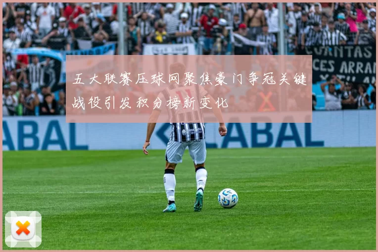 五大联赛压球网聚焦豪门争冠关键战役引发积分榜新变化