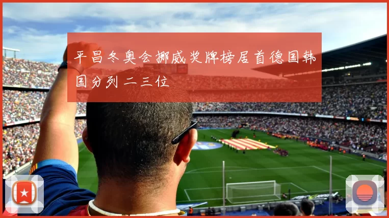 平昌冬奥会挪威奖牌榜居首德国韩国分列二三位