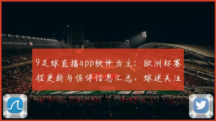 9足球直播app软件为主：欧洲杯赛程更新与伤停信息汇总，球迷关注对阵看点