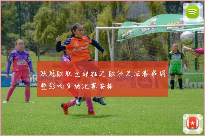 欧冠欧联全部推迟 欧洲足坛赛事调整影响多场比赛安排