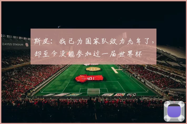 斯皮：我已为国家队效力九年了，却至今没能参加过一届世界杯